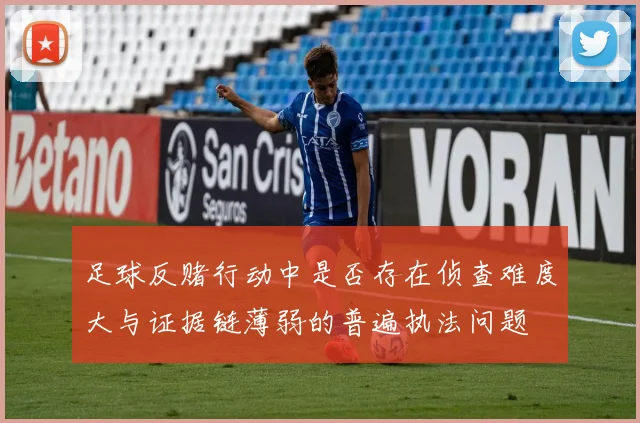 足球反赌行动中是否存在侦查难度大与证据链薄弱的普遍执法问题