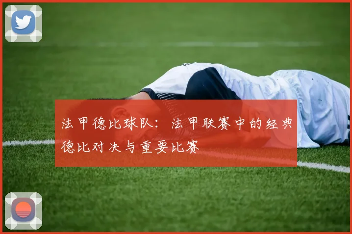 法甲德比球队：法甲联赛中的经典德比对决与重要比赛