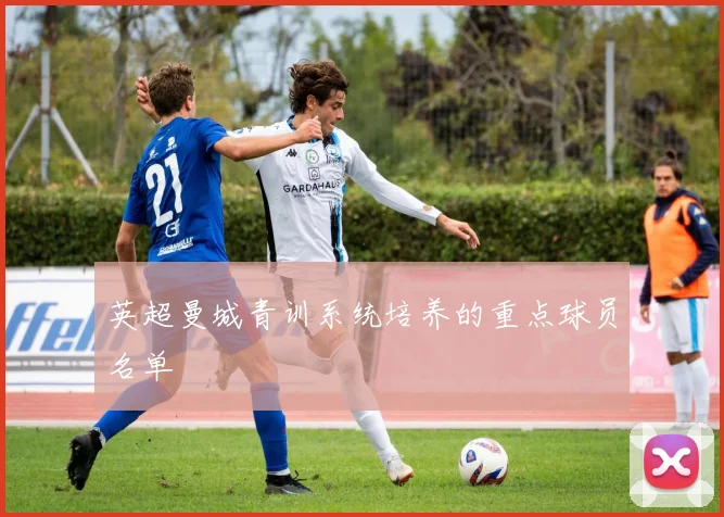 英超曼城青训系统培养的重点球员名单