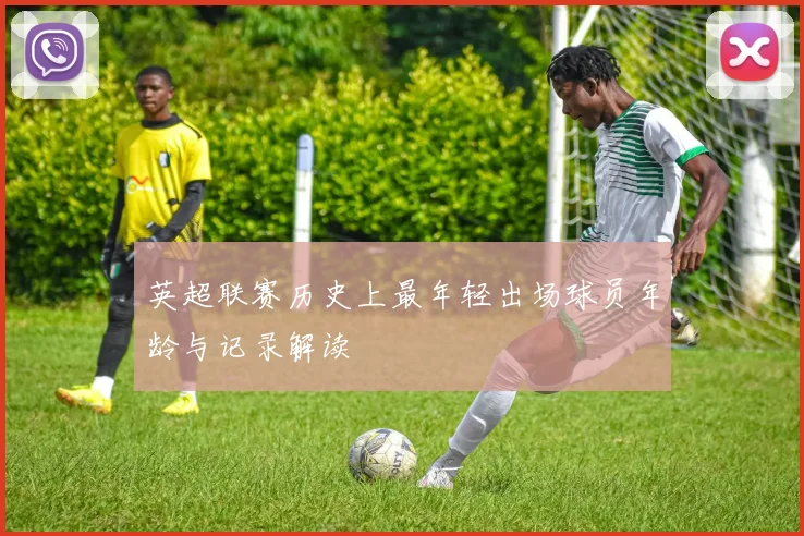 英超联赛历史上最年轻出场球员年龄与记录解读