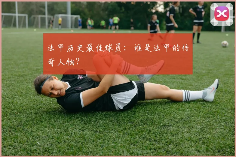 法甲历史最佳球员：谁是法甲的传奇人物？