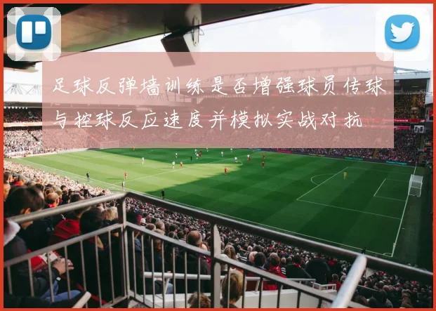 足球反弹墙训练是否增强球员传球与控球反应速度并模拟实战对抗