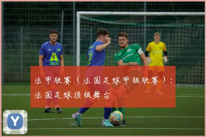 法甲联赛（法国足球甲级联赛）：法国足球顶级舞台