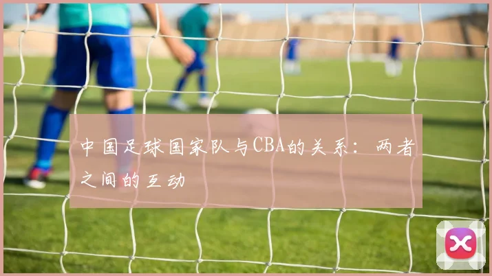 中国足球国家队与CBA的关系：两者之间的互动