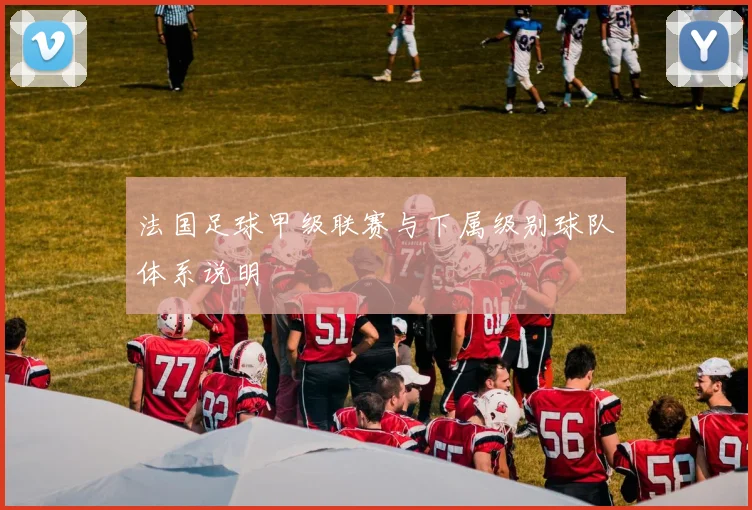 法国足球甲级联赛与下属级别球队体系说明